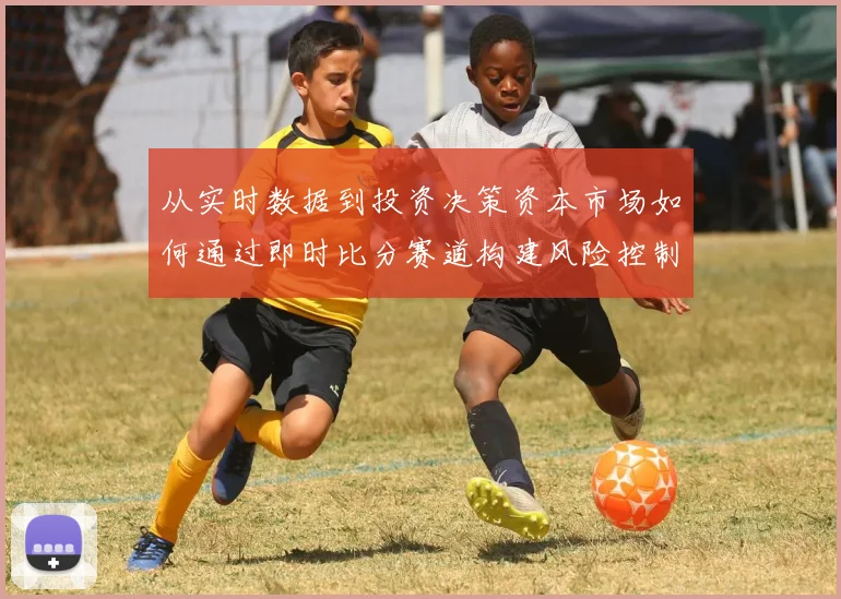 从实时数据到投资决策资本市场如何通过即时比分赛道构建风险控制与收益优化模型