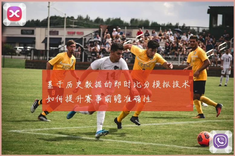 基于历史数据的即时比分模拟技术如何提升赛事前瞻准确性